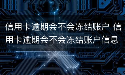 信用卡逾期会不会冻结账户 信用卡逾期会不会冻结账户信息