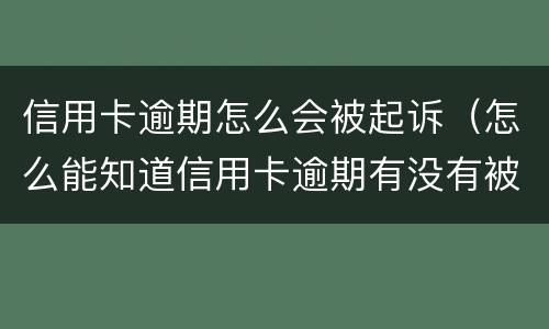 信用卡逾期怎么会被起诉（怎么能知道信用卡逾期有没有被起诉）