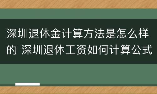 深圳退休金计算方法是怎么样的 深圳退休工资如何计算公式
