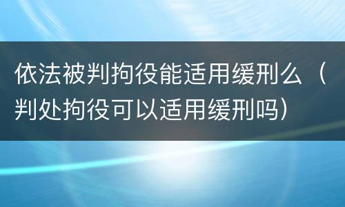 依法被判拘役能适用缓刑么（判处拘役可以适用缓刑吗）