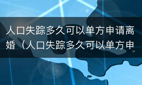 人口失踪多久可以单方申请离婚（人口失踪多久可以单方申请离婚登记）