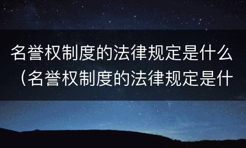 名誉权制度的法律规定是什么（名誉权制度的法律规定是什么）
