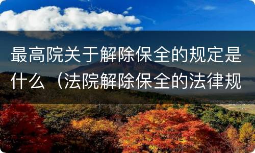 最高院关于解除保全的规定是什么（法院解除保全的法律规定）