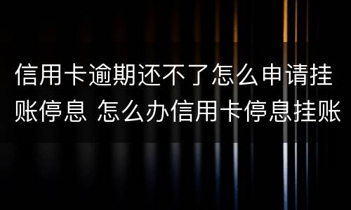 信用卡逾期还不了怎么申请挂账停息 怎么办信用卡停息挂账