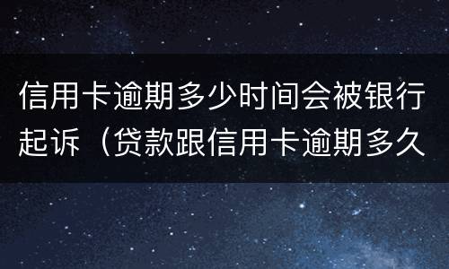 信用卡逾期多少时间会被银行起诉（贷款跟信用卡逾期多久,银行会起诉）