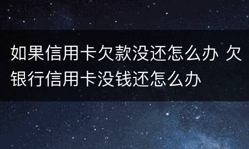 如果信用卡欠款没还怎么办 欠银行信用卡没钱还怎么办