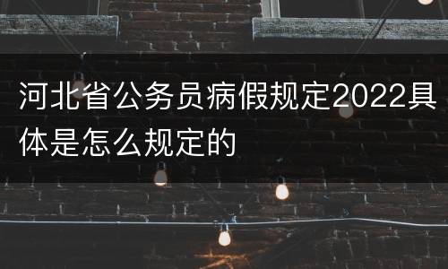 河北省公务员病假规定2022具体是怎么规定的