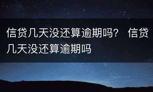 信贷几天没还算逾期吗？ 信贷几天没还算逾期吗