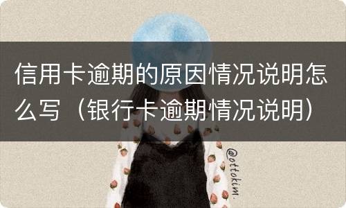 信用卡逾期的原因情况说明怎么写（银行卡逾期情况说明）