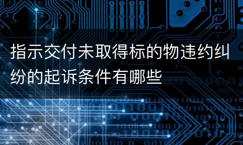 指示交付未取得标的物违约纠纷的起诉条件有哪些