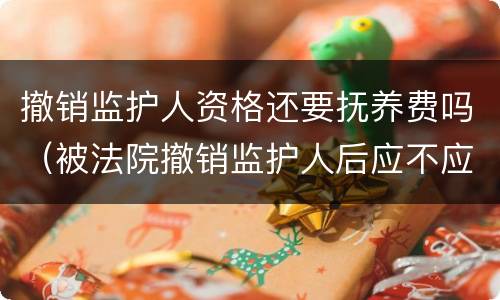 撤销监护人资格还要抚养费吗（被法院撤销监护人后应不应当抚养赡养费）