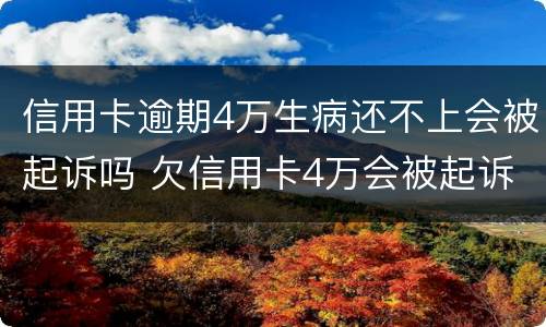 信用卡逾期4万生病还不上会被起诉吗 欠信用卡4万会被起诉吗