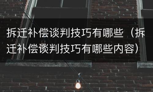 拆迁补偿谈判技巧有哪些（拆迁补偿谈判技巧有哪些内容）