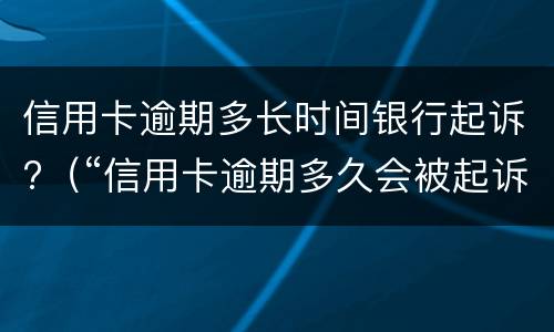 信用卡逾期多长时间银行起诉?（“信用卡逾期多久会被起诉”）