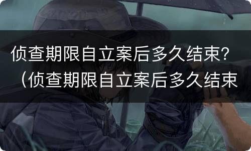 侦查期限自立案后多久结束？（侦查期限自立案后多久结束执行）