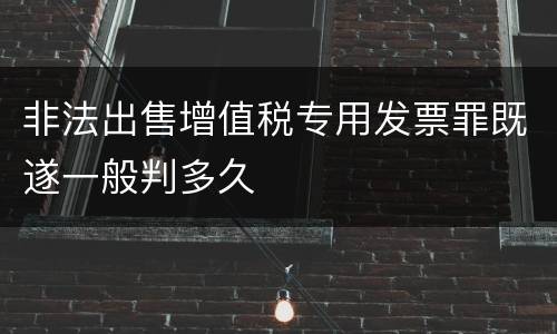 非法出售增值税专用发票罪既遂一般判多久