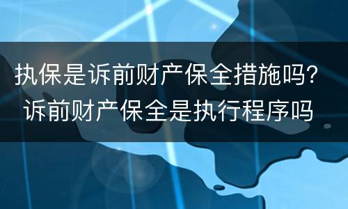 执保是诉前财产保全措施吗? 诉前财产保全是执行程序吗 执保是诉前财产保全措施吗? 诉前财产保全是执行程序吗