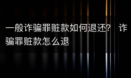 一般诈骗罪赃款如何退还？ 诈骗罪赃款怎么退