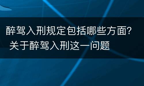 醉驾入刑规定包括哪些方面？ 关于醉驾入刑这一问题