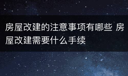 房屋改建的注意事项有哪些 房屋改建需要什么手续