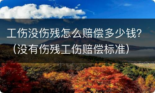 工伤没伤残怎么赔偿多少钱？（没有伤残工伤赔偿标准）