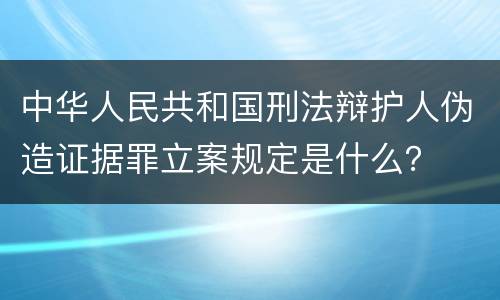 中华人民共和国刑法辩护人伪造证据罪立案规定是什么？