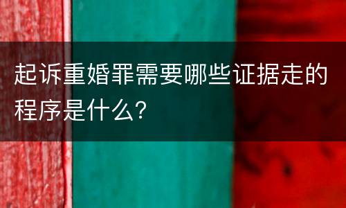 起诉重婚罪需要哪些证据走的程序是什么？