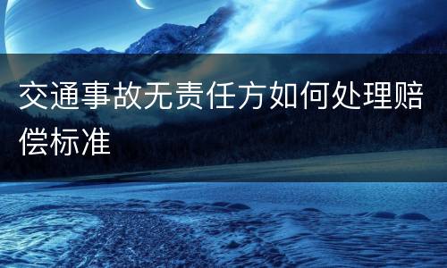 交通事故无责任方如何处理赔偿标准