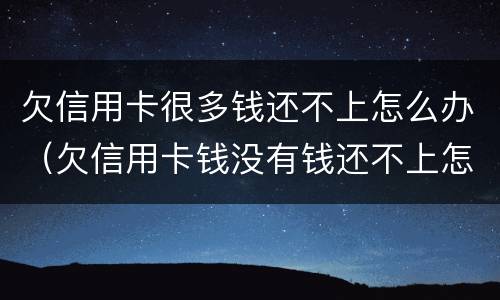 欠信用卡很多钱还不上怎么办（欠信用卡钱没有钱还不上怎么办）