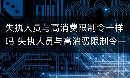 失执人员与高消费限制令一样吗 失执人员与高消费限制令一样吗怎么处理