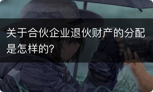关于合伙企业退伙财产的分配是怎样的？