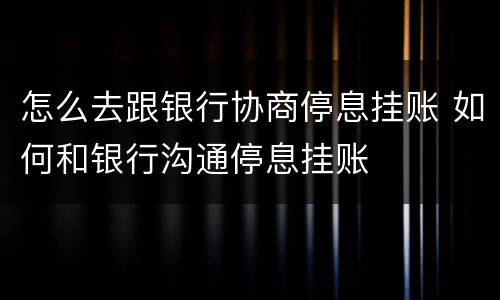 怎么去跟银行协商停息挂账 如何和银行沟通停息挂账