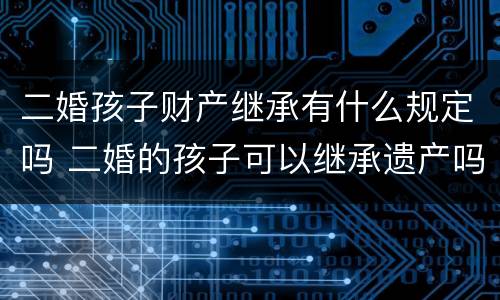 二婚孩子财产继承有什么规定吗 二婚的孩子可以继承遗产吗