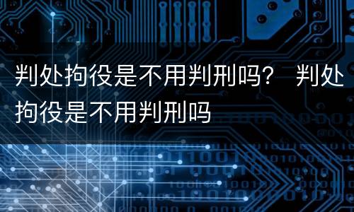 判处拘役是不用判刑吗？ 判处拘役是不用判刑吗