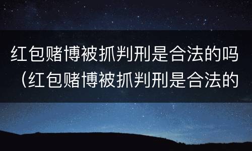 红包赌博被抓判刑是合法的吗（红包赌博被抓判刑是合法的吗判几年）