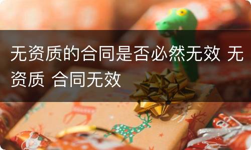 无资质的合同是否必然无效 无资质 合同无效