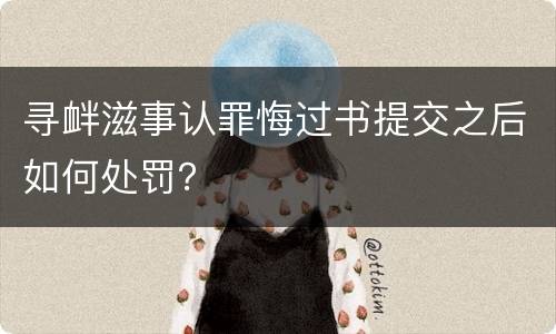 寻衅滋事认罪悔过书提交之后如何处罚？