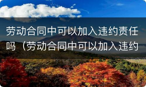 劳动合同中可以加入违约责任吗（劳动合同中可以加入违约责任吗）