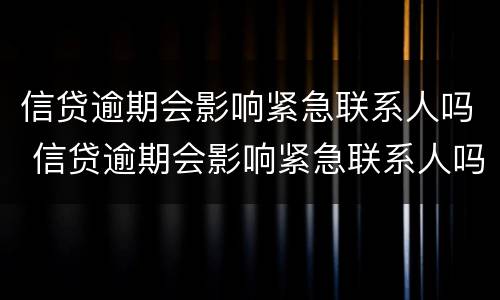 信贷逾期会影响紧急联系人吗 信贷逾期会影响紧急联系人吗知乎