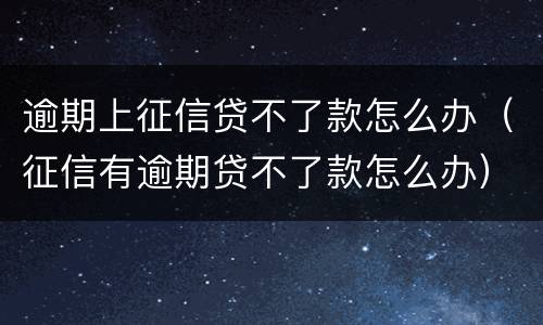 逾期上征信贷不了款怎么办（征信有逾期贷不了款怎么办）