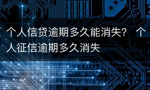 个人信贷逾期多久能消失？ 个人征信逾期多久消失
