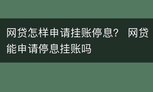 网贷怎样申请挂账停息？ 网贷能申请停息挂账吗