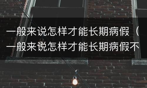 一般来说怎样才能长期病假（一般来说怎样才能长期病假不休）