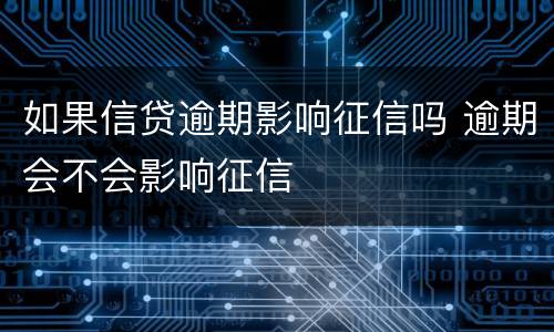 如果信贷逾期影响征信吗 逾期会不会影响征信