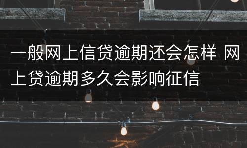 一般网上信贷逾期还会怎样 网上贷逾期多久会影响征信