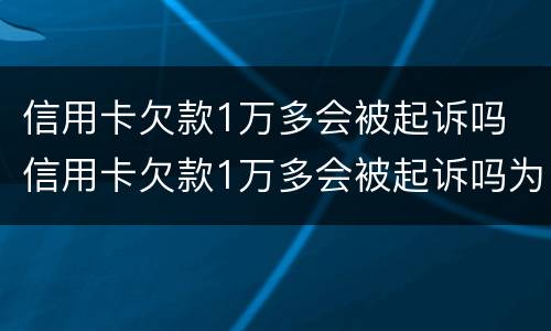 信用卡欠款1万多会被起诉吗 信用卡欠款1万多会被起诉吗为什么