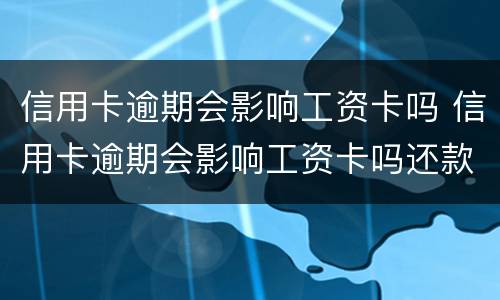 信用卡逾期会影响工资卡吗 信用卡逾期会影响工资卡吗还款吗