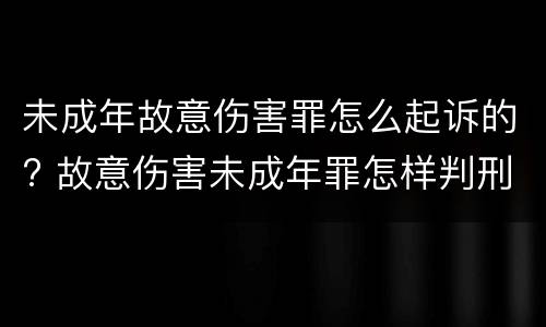 未成年故意伤害罪怎么起诉的? 故意伤害未成年罪怎样判刑