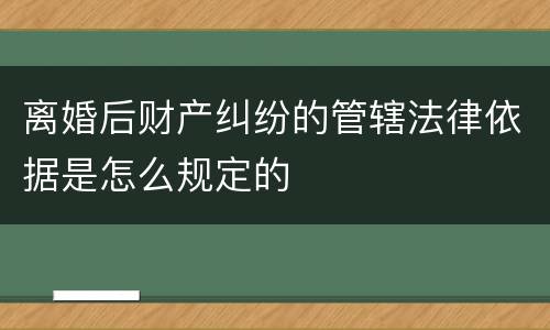 离婚后财产纠纷的管辖法律依据是怎么规定的