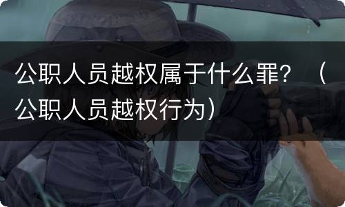公职人员越权属于什么罪？（公职人员越权行为）